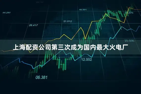 上海配资公司第三次成为国内最大火电厂