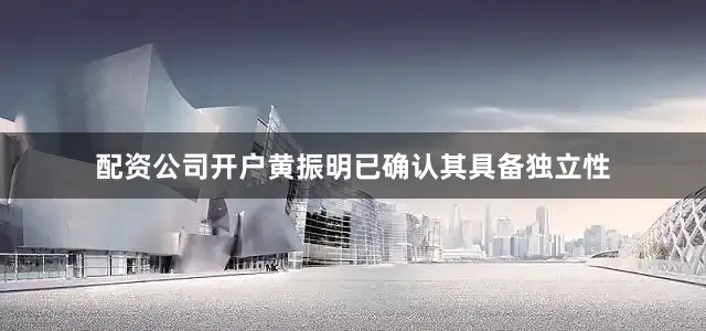 配资公司开户黄振明已确认其具备独立性