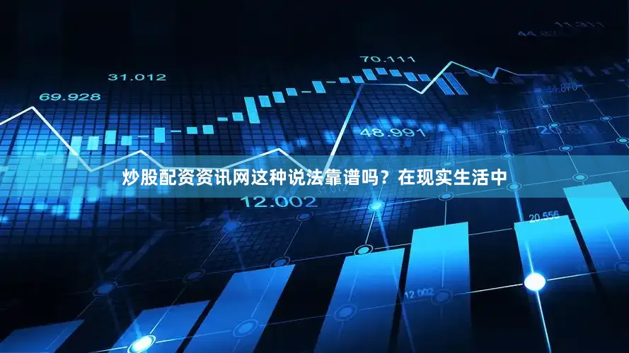 炒股配资资讯网这种说法靠谱吗？在现实生活中