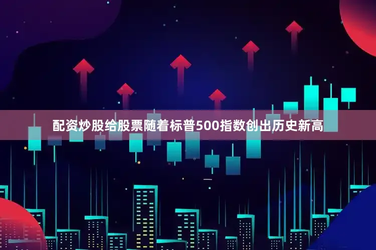 配资炒股给股票　　随着标普500指数创出历史新高