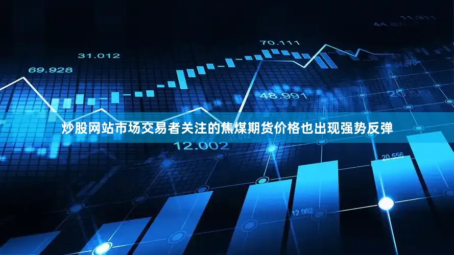 炒股网站市场交易者关注的焦煤期货价格也出现强势反弹