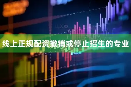 线上正规配资撤销或停止招生的专业
