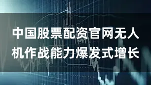 中国股票配资官网无人机作战能力爆发式增长
