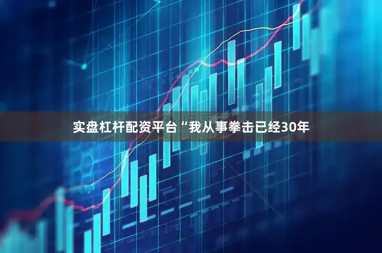 实盘杠杆配资平台“我从事拳击已经30年