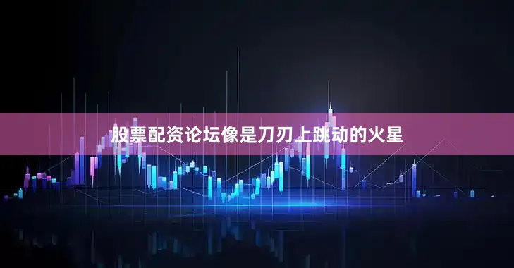股票配资论坛像是刀刃上跳动的火星