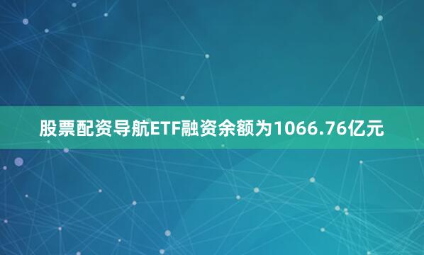 股票配资导航ETF融资余额为1066.76亿元