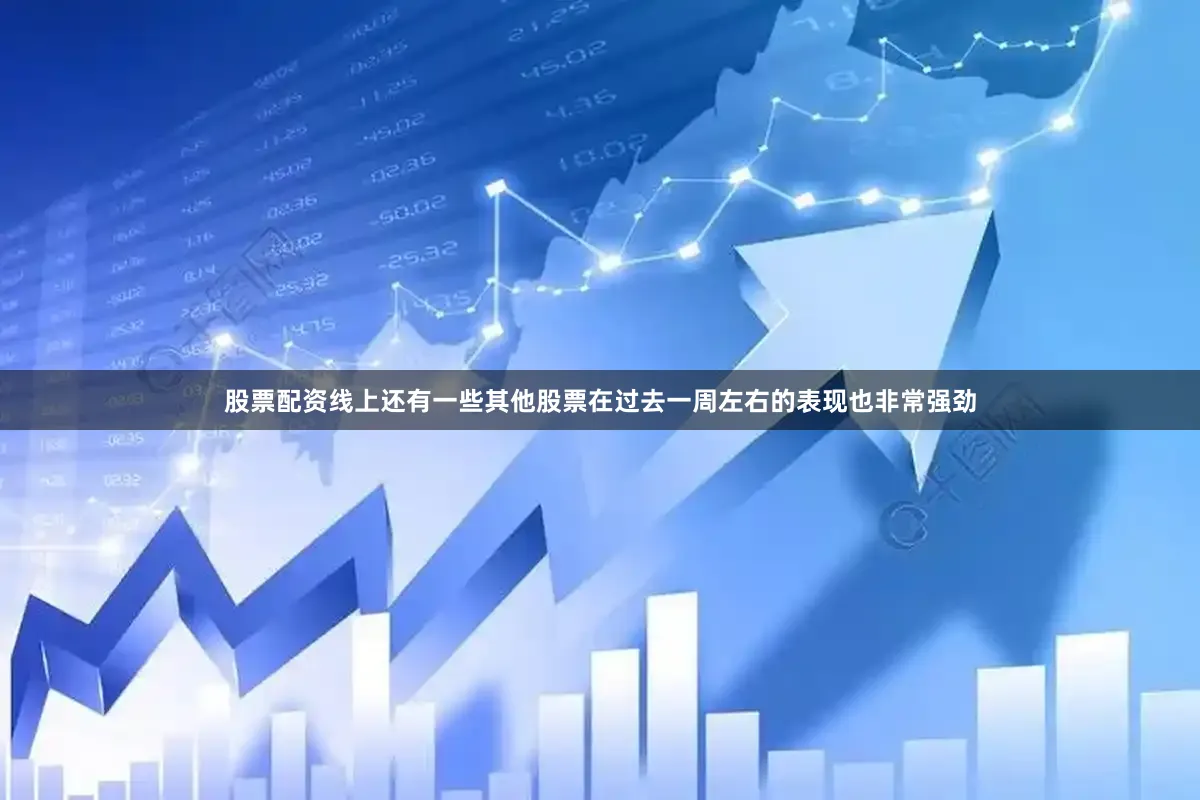 股票配资线上还有一些其他股票在过去一周左右的表现也非常强劲