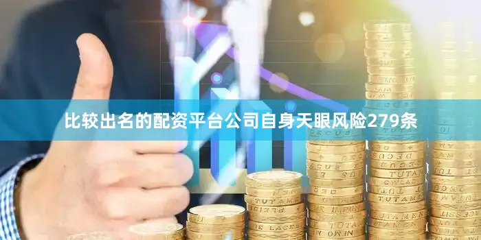 比较出名的配资平台公司自身天眼风险279条