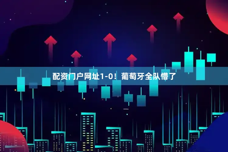 配资门户网址1-0！葡萄牙全队懵了