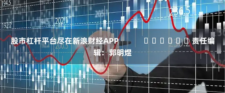 股市杠杆平台尽在新浪财经APP            						责任编辑：郭明煜