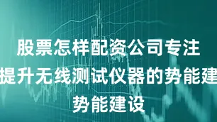 股票怎样配资公司专注于提升无线测试仪器的势能建设