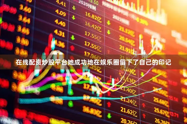 在线配资炒股平台她成功地在娱乐圈留下了自己的印记